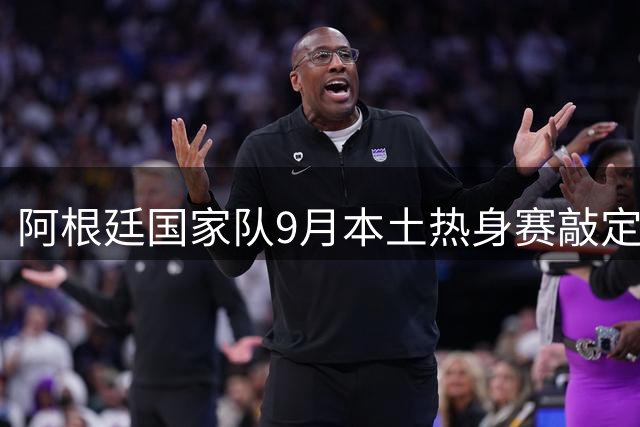 阿根廷国家队9月本土热身赛敲定：梅西领衔对阵乌拉圭